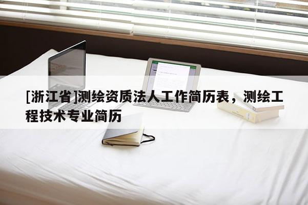 [浙江省]測繪資質(zhì)法人工作簡歷表，測繪工程技術(shù)專業(yè)簡歷