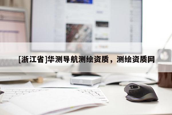 [浙江省]華測導(dǎo)航測繪資質(zhì)，測繪資質(zhì)網(wǎng)