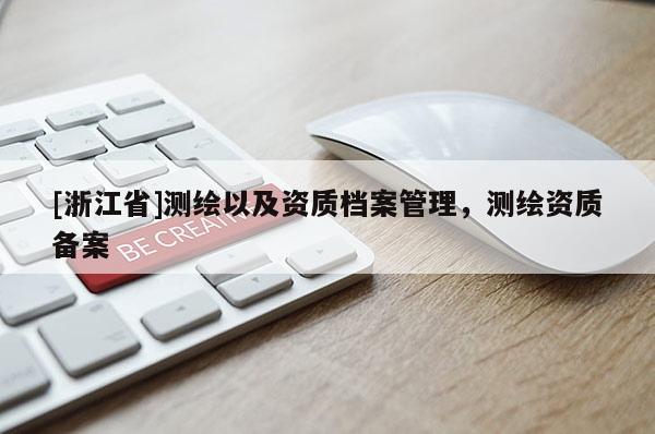 [浙江省]測繪以及資質(zhì)檔案管理，測繪資質(zhì)備案