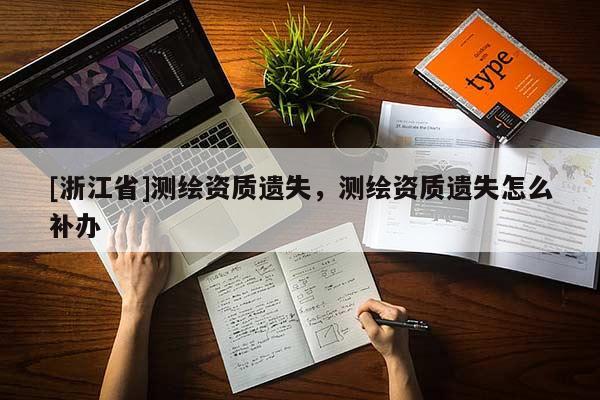 [浙江省]測繪資質(zhì)遺失，測繪資質(zhì)遺失怎么補(bǔ)辦