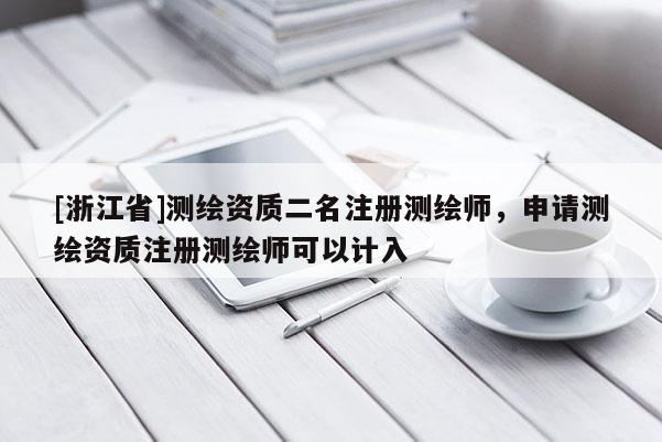 [浙江省]測(cè)繪資質(zhì)二名注冊(cè)測(cè)繪師，申請(qǐng)測(cè)繪資質(zhì)注冊(cè)測(cè)繪師可以計(jì)入