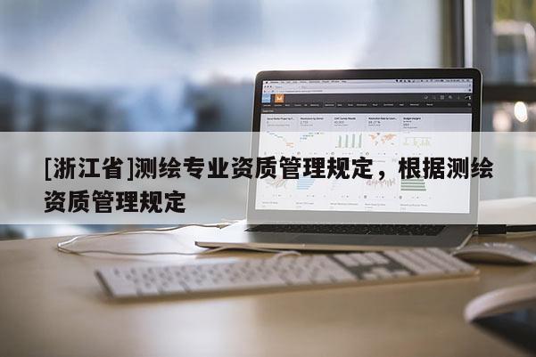[浙江省]測繪專業(yè)資質(zhì)管理規(guī)定，根據(jù)測繪資質(zhì)管理規(guī)定
