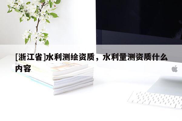 [浙江省]水利測繪資質(zhì)，水利量測資質(zhì)什么內(nèi)容
