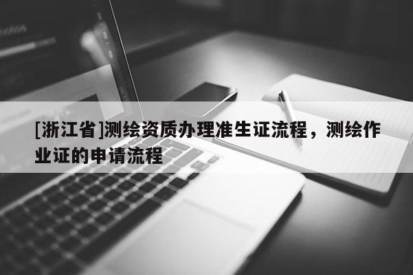 [浙江省]測繪資質(zhì)辦理準(zhǔn)生證流程，測繪作業(yè)證的申請流程