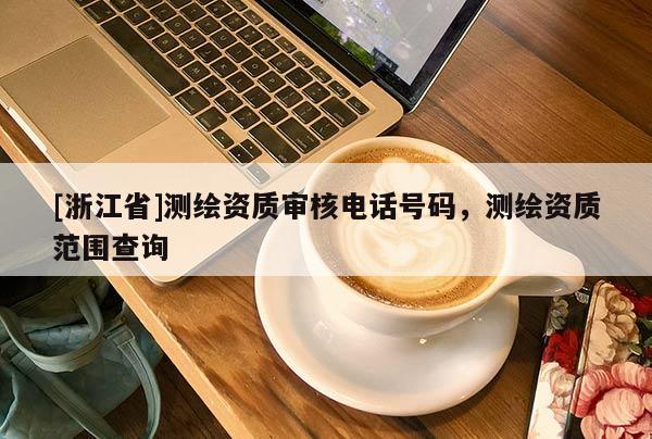 [浙江省]測(cè)繪資質(zhì)審核電話號(hào)碼，測(cè)繪資質(zhì)范圍查詢(xún)