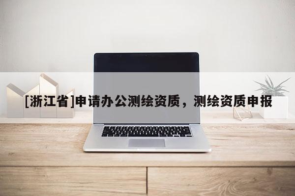 [浙江省]申請辦公測繪資質(zhì)，測繪資質(zhì)申報(bào)