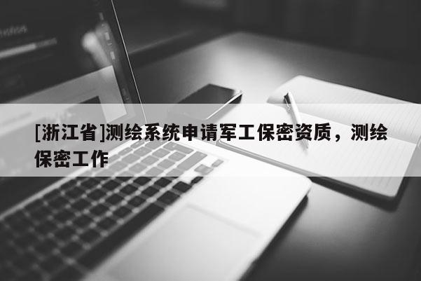 [浙江省]測(cè)繪系統(tǒng)申請(qǐng)軍工保密資質(zhì)，測(cè)繪保密工作