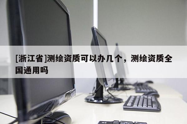 [浙江省]測繪資質(zhì)可以辦幾個，測繪資質(zhì)全國通用嗎