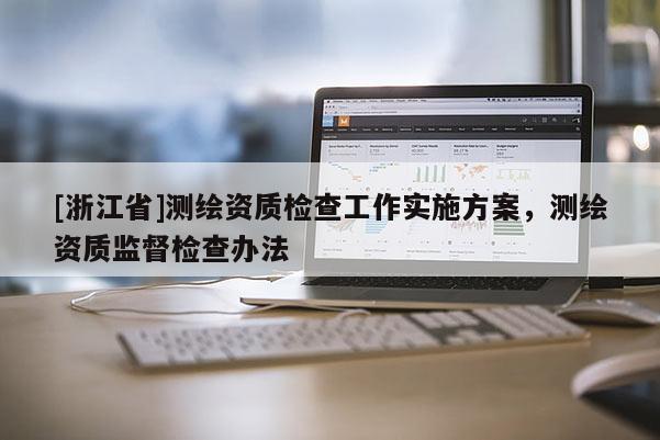 [浙江省]測(cè)繪資質(zhì)檢查工作實(shí)施方案，測(cè)繪資質(zhì)監(jiān)督檢查辦法