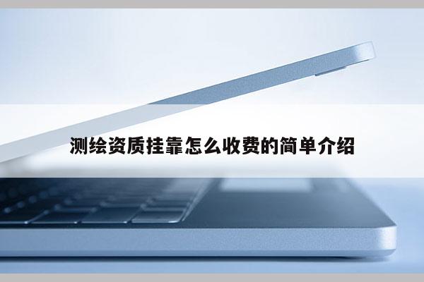 測繪資質(zhì)掛靠怎么收費的簡單介紹