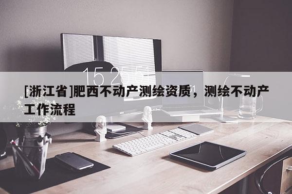 [浙江省]肥西不動產(chǎn)測繪資質(zhì)，測繪不動產(chǎn)工作流程
