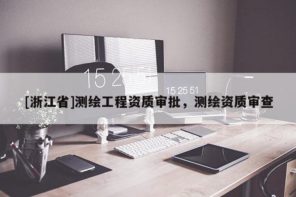 [浙江省]測繪工程資質(zhì)審批，測繪資質(zhì)審查