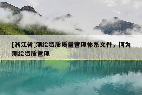 [浙江省]測(cè)繪資質(zhì)質(zhì)量管理體系文件，何為測(cè)繪資質(zhì)管理