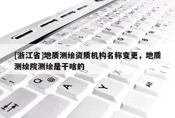 [浙江省]地質(zhì)測(cè)繪資質(zhì)機(jī)構(gòu)名稱變更，地質(zhì)測(cè)繪院測(cè)繪是干啥的