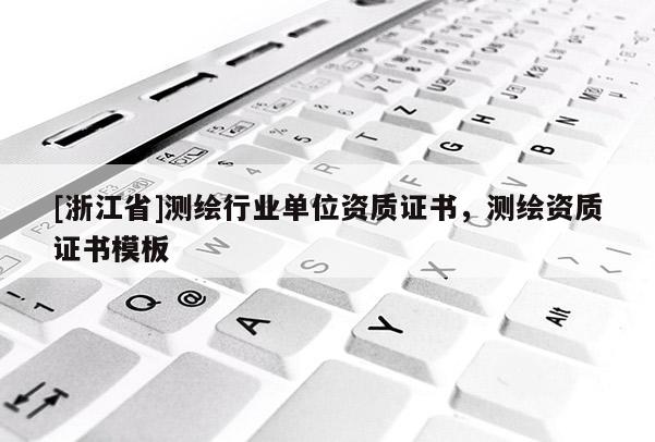 [浙江省]測繪行業(yè)單位資質證書，測繪資質證書模板