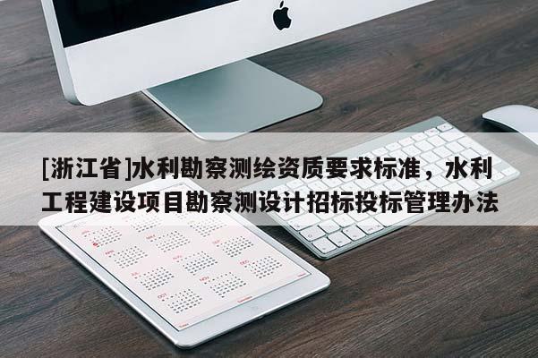 [浙江省]水利勘察測繪資質(zhì)要求標準，水利工程建設(shè)項目勘察測設(shè)計招標投標管理辦法