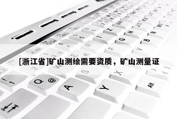 [浙江省]礦山測(cè)繪需要資質(zhì)，礦山測(cè)量證