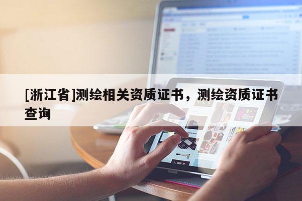 [浙江省]測繪相關(guān)資質(zhì)證書，測繪資質(zhì)證書查詢