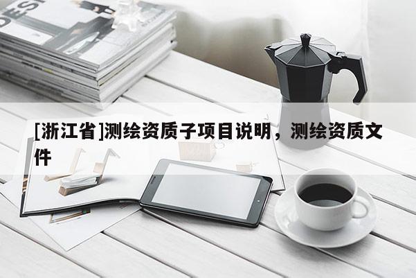 [浙江省]測繪資質子項目說明，測繪資質文件
