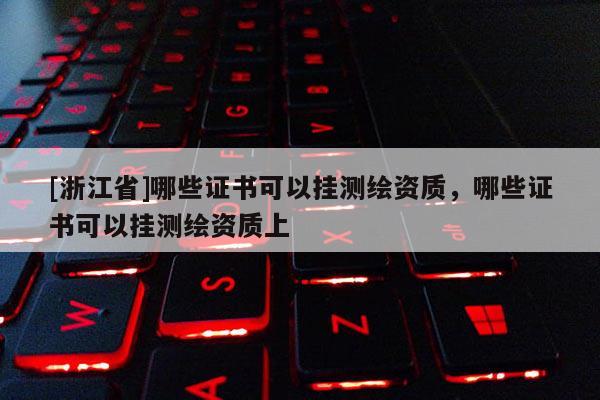 [浙江省]哪些證書(shū)可以?huà)鞙y(cè)繪資質(zhì)，哪些證書(shū)可以?huà)鞙y(cè)繪資質(zhì)上