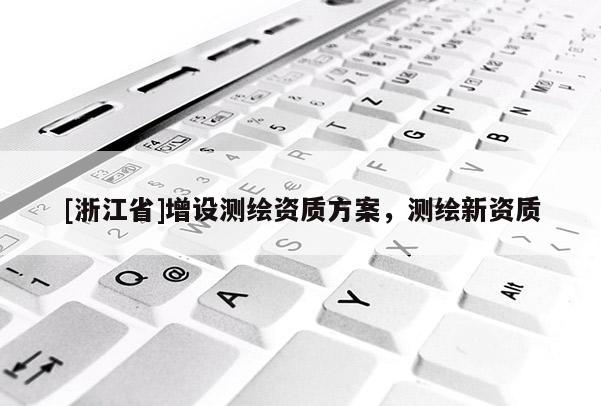 [浙江省]增設(shè)測(cè)繪資質(zhì)方案，測(cè)繪新資質(zhì)