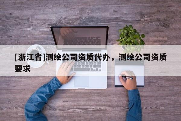 [浙江省]測繪公司資質(zhì)代辦，測繪公司資質(zhì)要求