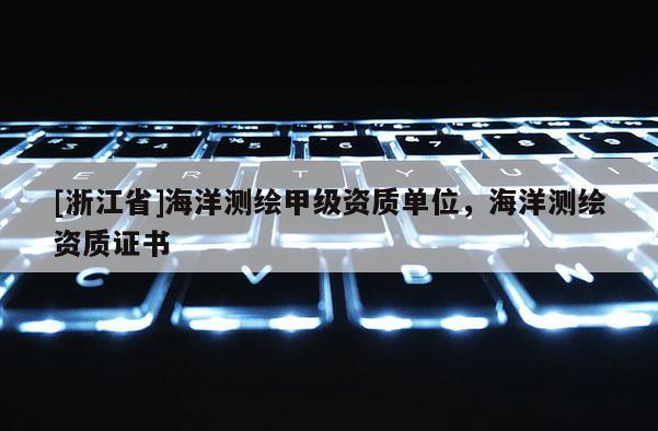 [浙江省]海洋測(cè)繪甲級(jí)資質(zhì)單位，海洋測(cè)繪資質(zhì)證書