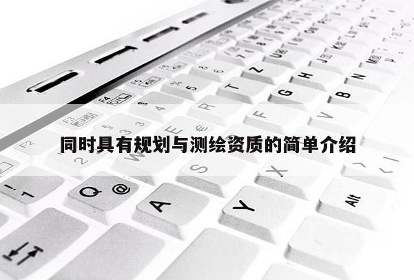 同時(shí)具有規(guī)劃與測(cè)繪資質(zhì)的簡(jiǎn)單介紹