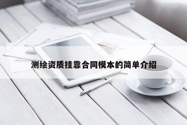測繪資質(zhì)掛靠合同模本的簡單介紹