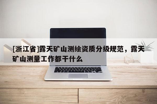 [浙江省]露天礦山測繪資質(zhì)分級規(guī)范，露天礦山測量工作都干什么