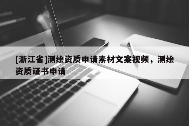 [浙江省]測繪資質(zhì)申請素材文案視頻，測繪資質(zhì)證書申請