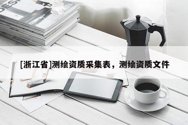 [浙江省]測(cè)繪資質(zhì)采集表，測(cè)繪資質(zhì)文件