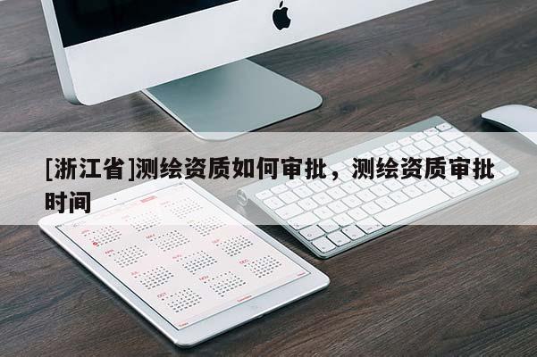 [浙江省]測繪資質(zhì)如何審批，測繪資質(zhì)審批時間