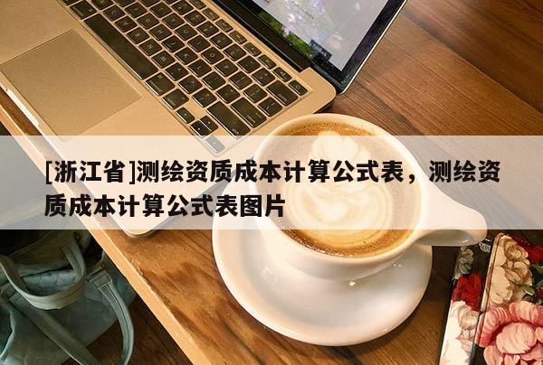 [浙江省]測(cè)繪資質(zhì)成本計(jì)算公式表，測(cè)繪資質(zhì)成本計(jì)算公式表圖片