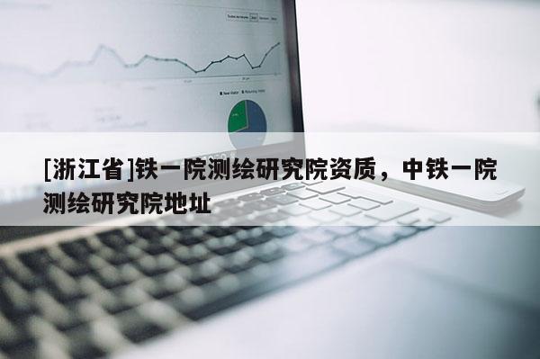 [浙江省]鐵一院測繪研究院資質(zhì)，中鐵一院測繪研究院地址
