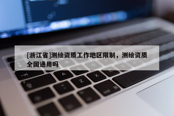 [浙江省]測(cè)繪資質(zhì)工作地區(qū)限制，測(cè)繪資質(zhì)全國通用嗎