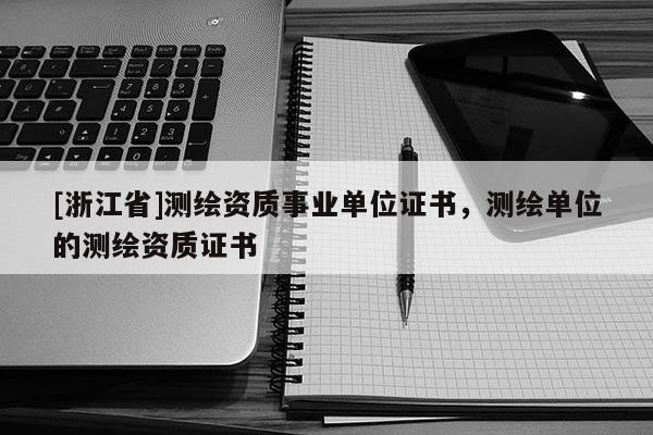[浙江省]測繪資質(zhì)事業(yè)單位證書，測繪單位的測繪資質(zhì)證書