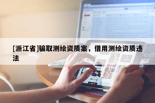 [浙江省]騙取測繪資質(zhì)案，借用測繪資質(zhì)違法