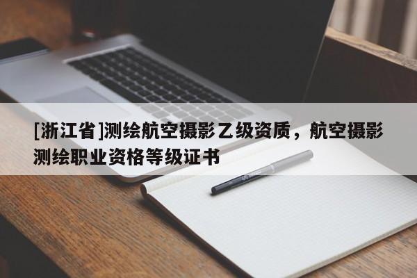 [浙江省]測(cè)繪航空攝影乙級(jí)資質(zhì)，航空攝影測(cè)繪職業(yè)資格等級(jí)證書
