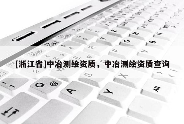 [浙江省]中冶測繪資質(zhì)，中冶測繪資質(zhì)查詢