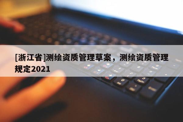 [浙江省]測繪資質管理草案，測繪資質管理規(guī)定2021