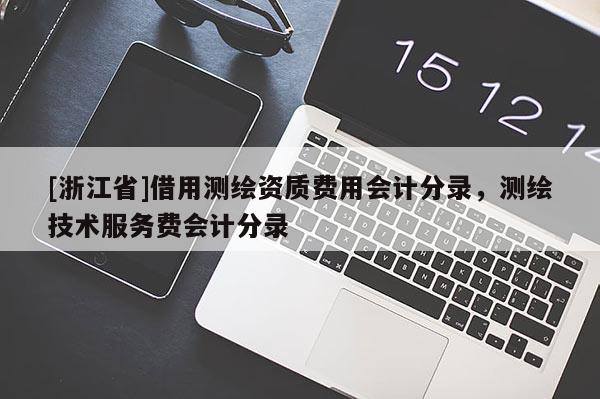 [浙江省]借用測繪資質(zhì)費(fèi)用會計(jì)分錄，測繪技術(shù)服務(wù)費(fèi)會計(jì)分錄