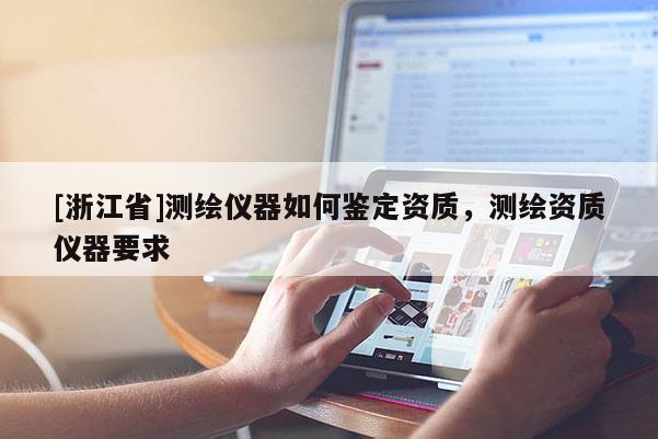 [浙江省]測繪儀器如何鑒定資質(zhì)，測繪資質(zhì)儀器要求