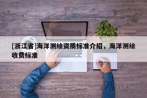 [浙江省]海洋測(cè)繪資質(zhì)標(biāo)準(zhǔn)介紹，海洋測(cè)繪收費(fèi)標(biāo)準(zhǔn)