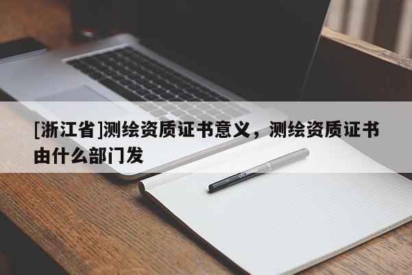 [浙江省]測繪資質(zhì)證書意義，測繪資質(zhì)證書由什么部門發(fā)