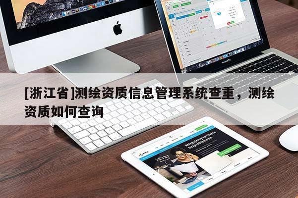 [浙江省]測繪資質(zhì)信息管理系統(tǒng)查重，測繪資質(zhì)如何查詢