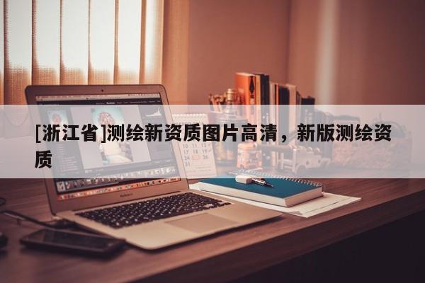 [浙江省]測繪新資質(zhì)圖片高清，新版測繪資質(zhì)