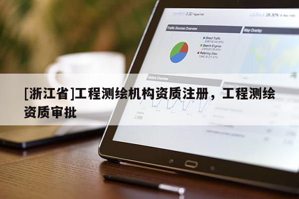 [浙江省]工程測繪機構(gòu)資質(zhì)注冊，工程測繪資質(zhì)審批