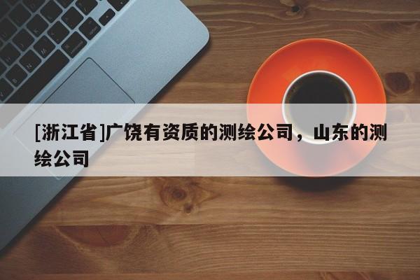 [浙江省]廣饒有資質(zhì)的測繪公司，山東的測繪公司