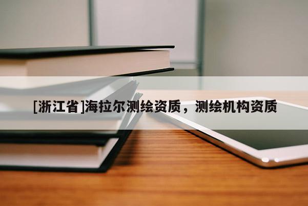 [浙江省]海拉爾測繪資質(zhì)，測繪機(jī)構(gòu)資質(zhì)